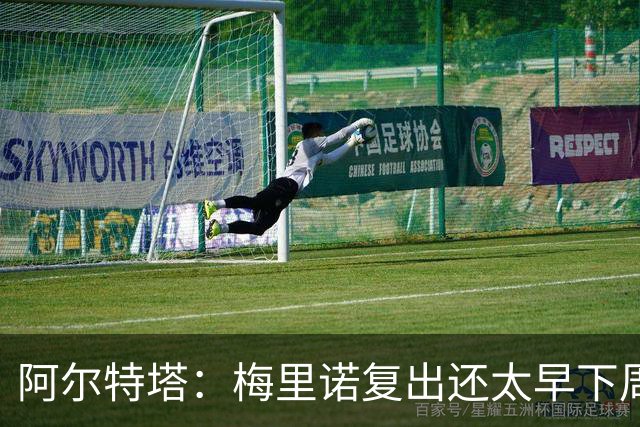 阿尔特塔：梅里诺复出还太早下周再看